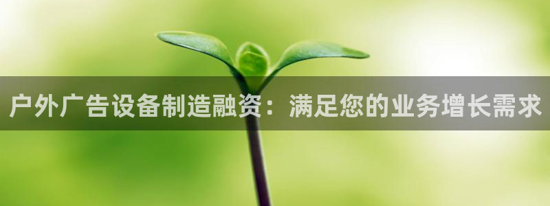 杏宇平台注册地址在哪里：户外广告设备制造融资：满足您的业务增长需求