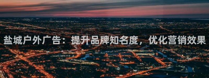 杏宇平台登录步骤：盐城户外广告：提升品牌知名度，优化营销效果