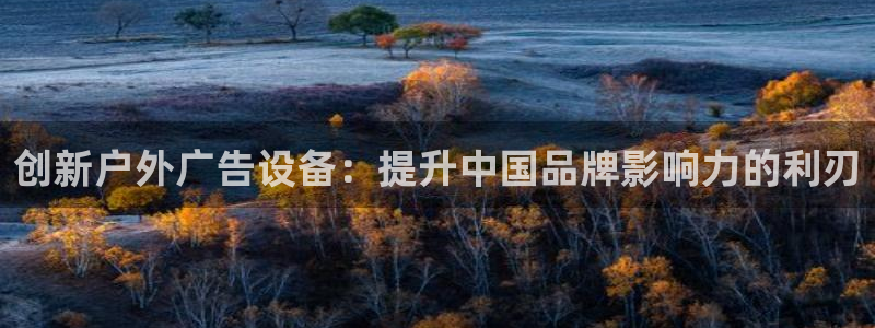 杏宇平台总代理：创新户外广告设备：提升中国品牌影响力的利刃