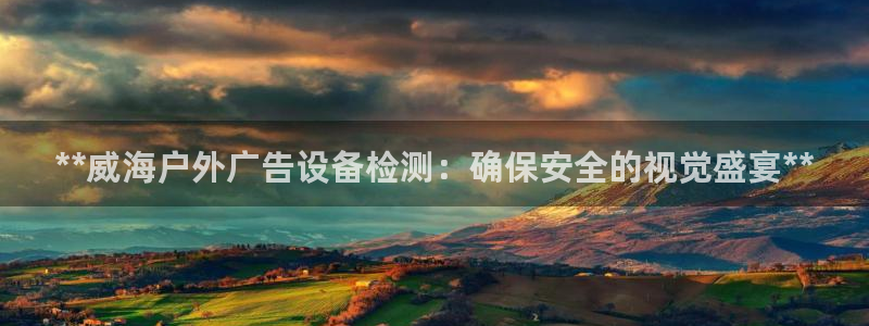 杏宇平台总代理是谁：**威海户外广告设备检测：确保安全的视觉盛宴**