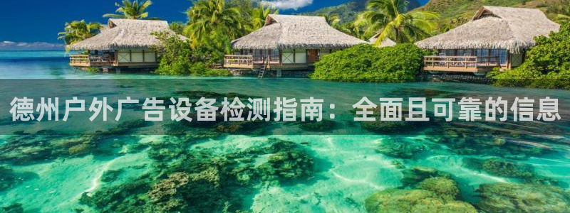 杏宇平台代理怎么样啊：德州户外广告设备检测指南：全面且可靠的信息