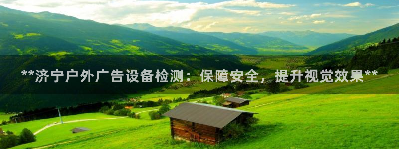 杏宇平台代理多少钱：**济宁户外广告设备检测：保障安全，提升视觉效果**