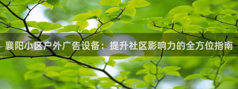 杏宇平台代理怎么样啊：襄阳小区户外广告设备：提升社区影响力的全方位指南