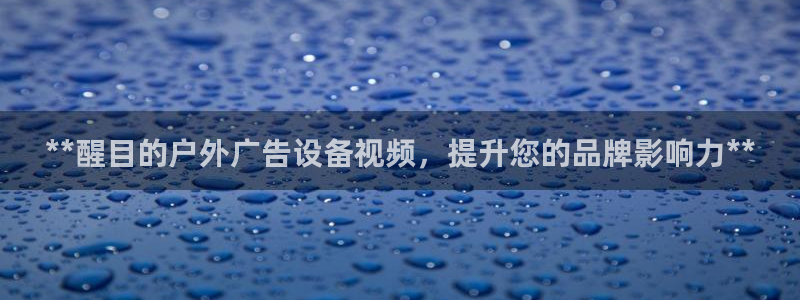杏宇平台代理怎么样可靠吗：**醒目的户外广告设备视频，提升您的品牌影响力**
