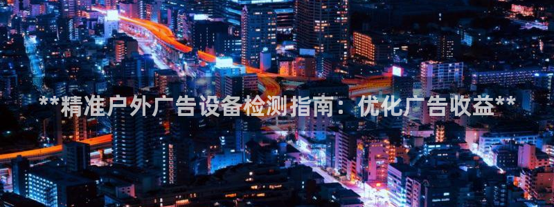 杏宇代理注册：**精准户外广告设备检测指南：优化广告收益**