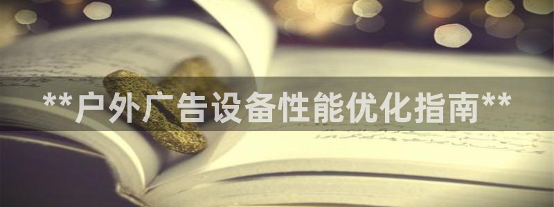 杏宇平台代理怎么样赚钱：**户外广告设备性能优化指南**
