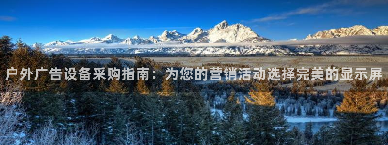 杏宇平台登录步骤图：户外广告设备采购指南：为您的营销活动选择完美的显示屏