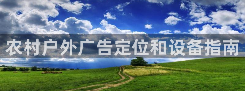 杏宇官方平台官网下载：农村户外广告定位和设备指南