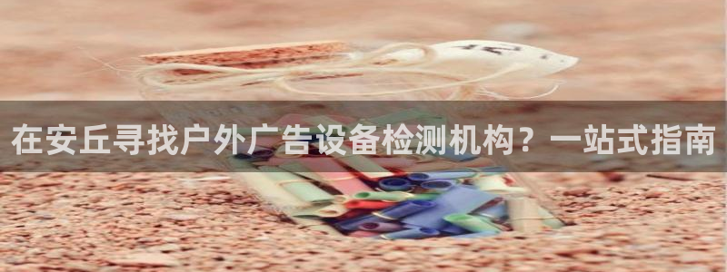 杏宇平台代理怎么样赚钱：在安丘寻找户外广告设备检测机构？一站式指南