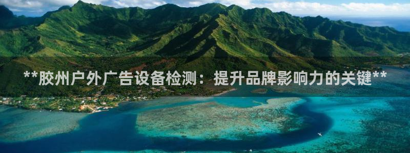 杏宇平台代理多少钱一次：**胶州户外广告设备检测：提升品牌影响力的关键**
