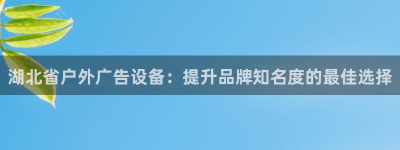 杏宇官方平台官网：湖北省户外广告设备：提升品牌知名度的最佳选择