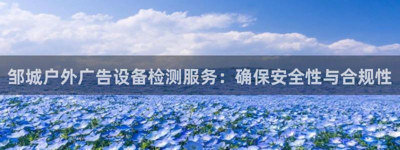 杏宇平台代理：邹城户外广告设备检测服务：确保安全性与合规性