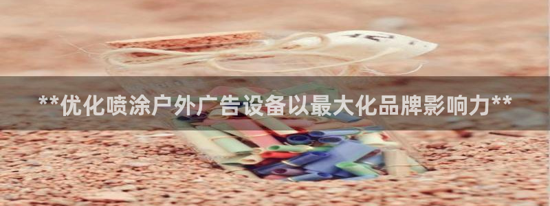 杏宇平台总代理：**优化喷涂户外广告设备以最大化品牌影响力**