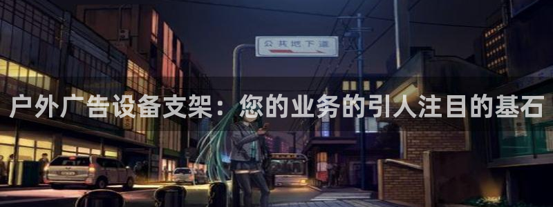 杏宇平台代理：户外广告设备支架：您的业务的引人注目的基石