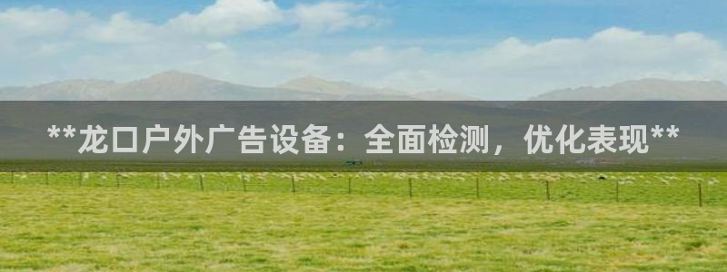 杏宇平台总代理：**龙口户外广告设备：全面检测，优化表现**