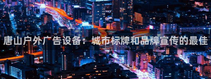 杏宇平台测速链接：唐山户外广告设备：城市标牌和品牌宣传的最佳