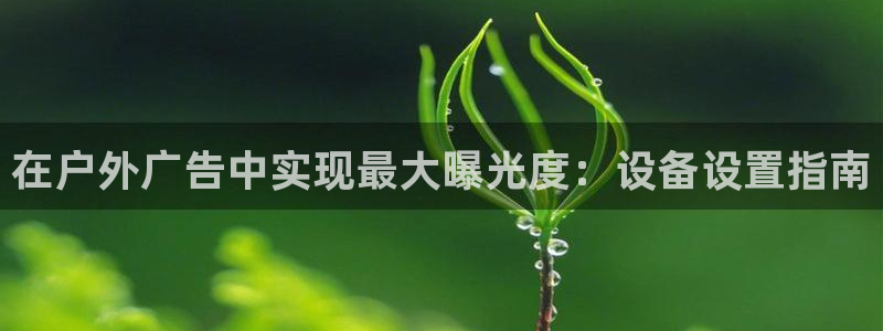 杏宇平台代理多少钱一个月：在户外广告中实现最大曝光度：设备设置指南