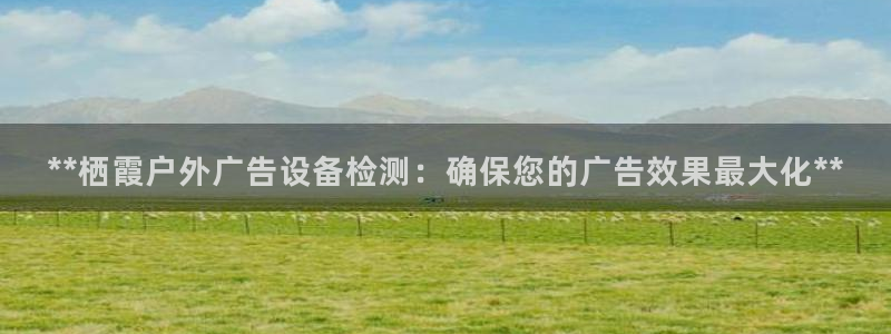 杏宇平台代理怎么赚钱的：**栖霞户外广告设备检测：确保您的广告效果最大化**