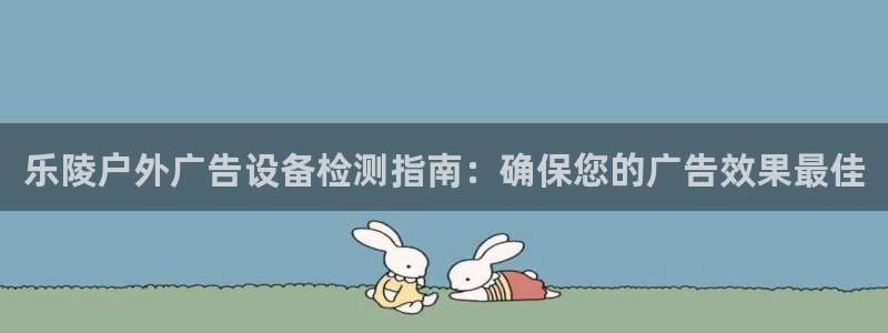 杏宇平台注册地址：乐陵户外广告设备检测指南：确保您的广告效果最佳