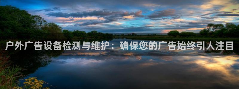 杏宇平台总代理：户外广告设备检测与维护：确保您的广告始终引人注目