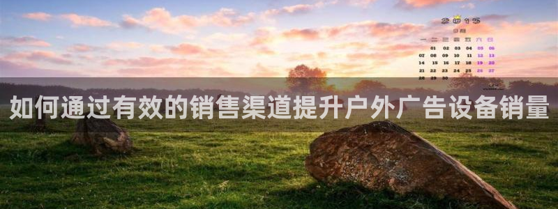 杏宇平台代理多少钱一个月：如何通过有效的销售渠道提升户外广告设备销量