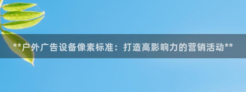 杏宇代理注册：**户外广告设备像素标准：打造高影响力的营销活动**