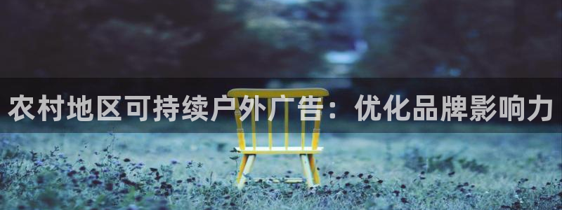 杏宇平台代理多少钱一个月：农村地区可持续户外广告：优化品牌影响力