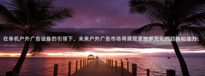 杏宇平台怎么样知乎：在单机户外广告设备的
