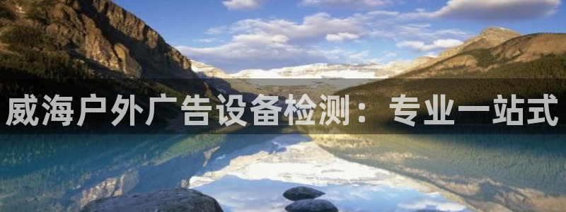 杏宇平台总代理：威海户外广告设备检测：专业一站式