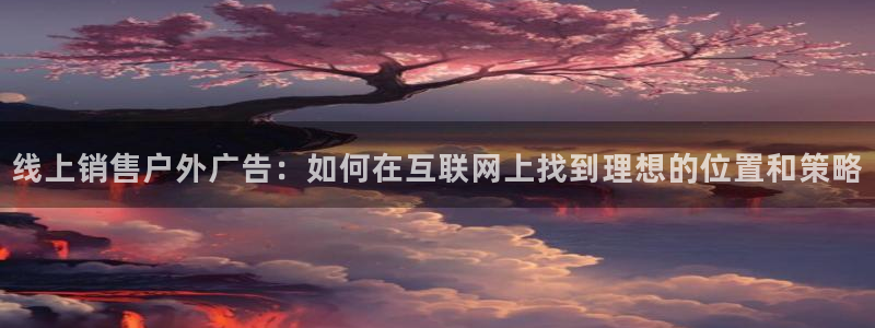 杏宇平台注册登录：线上销售户外广告：如何