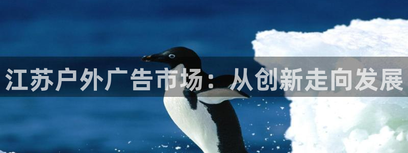 杏宇官方平台官网：江苏户外广告市场：从创新走向发展