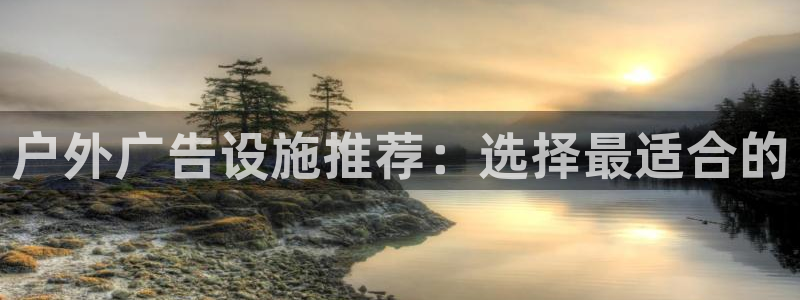 杏宇官方平台官网入口：户外广告设施推荐：选择最适合的