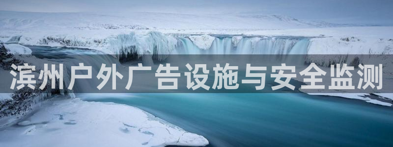 杏宇平台主管：滨州户外广告设施与安全监测