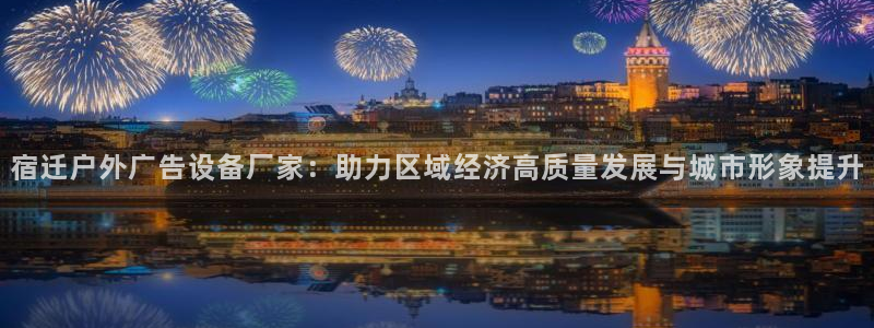杏宇平台代理怎么样可靠吗：宿迁户外广告设备厂家：助力区域经济高质量发展与城市形象提升