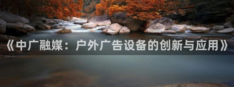 杏宇官方平台官网：《中广融媒：户外广告设备的创新与应用》