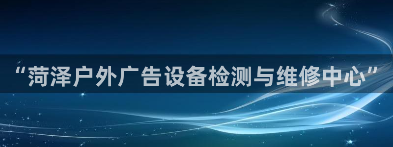 杏宇平台官网注册：“菏泽户外广告设备检测与维修中心”