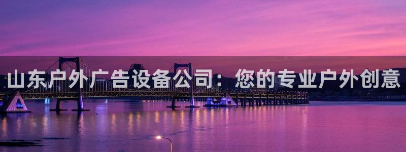 杏宇平台注册地址：山东户外广告设备公司：