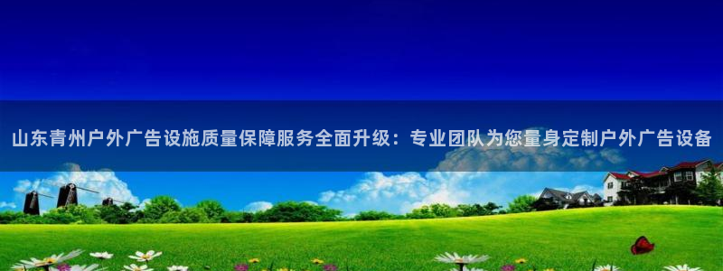 杏宇平台代理怎么样赚钱：山东青州户外广告设施质量保障服务全面升级：专业团队为您量身定制户外广告设备