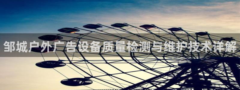 杏宇平台代理怎么样赚钱：邹城户外广告设备质量检测与维护技术详解