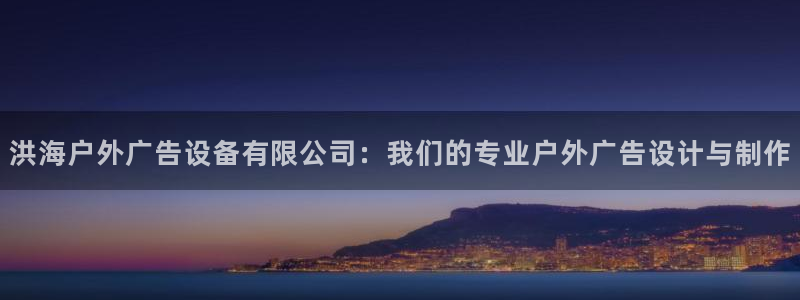 杏宇平台代理多少钱一个月：洪海户外广告设备有限公司：我们的专业户外广告设计与制作