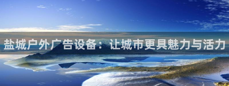 杏宇平台代理怎么赚钱快：盐城户外广告设备：让城市更具魅力与活力