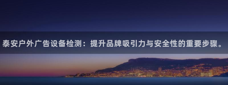 杏宇平台好吗：泰安户外广告设备检测：提升品牌吸引力与安全性的重要步骤。