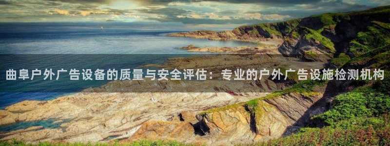 杏宇平台怎么样：曲阜户外广告设备的质量与安全评估：专业的户外广告设施检测机构