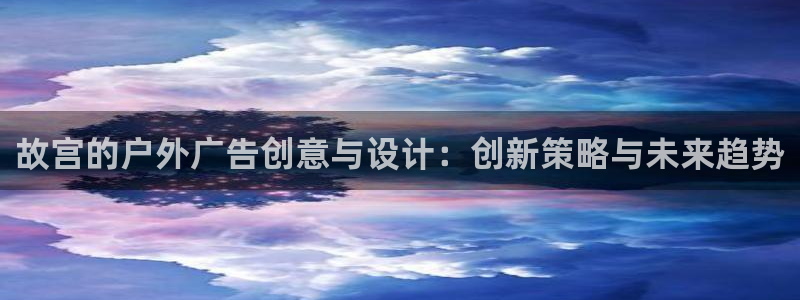 杏宇平台代理多少钱：故宫的户外广告创意与
