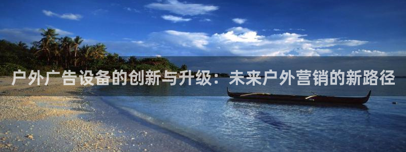 杏宇平台主管：户外广告设备的创新与升级：未来户外营销的新路径