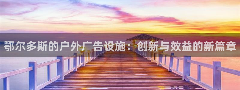 杏宇官方平台官网下载：鄂尔多斯的户外广告