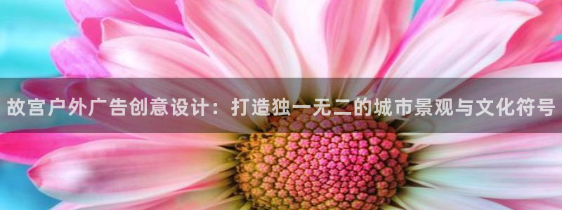 杏宇平台代理多少钱一次：故宫户外广告创意