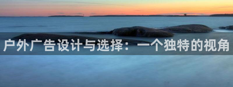 杏宇官方平台官网入口：户外广告设计与选择