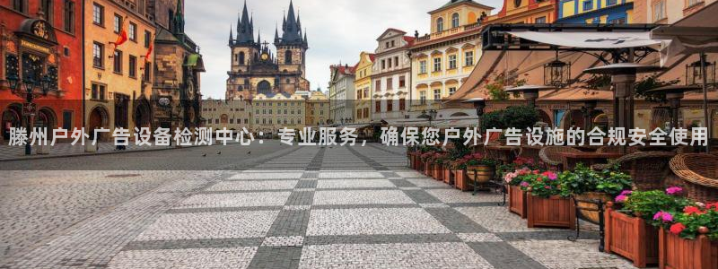 杏宇平台登录方法：滕州户外广告设备检测中心：专业服务，确保您户外广告设施的合规安全使用