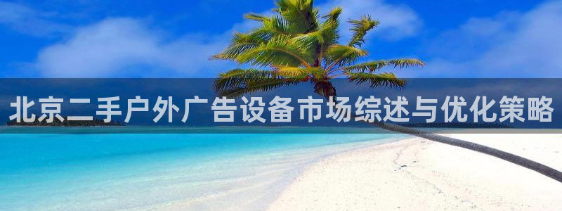 杏宇平台代理怎么赚钱：北京二手户外广告设